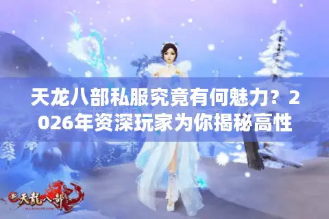 天龙八部私服究竟有何魅力?2026年资深玩家为你揭秘高性价比选择门道 天龙八部私服究竟有何魅力?2026年资深玩家为你揭秘高性价比选择门道