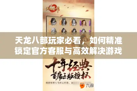 天龙八部玩家必看，如何精准锁定官方客服与高效解决游戏难题？