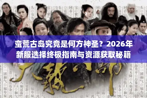 蛮荒古岛究竟是何方神圣？2026年新服选择终极指南与资源获取秘籍
