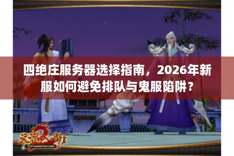 四绝庄服务器选择指南,2026年新服如何避免排队与鬼服陷阱? 四绝庄服务器选择指南,2026年新服如何避免排队与鬼服陷阱?
