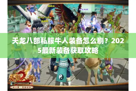 天龙八部私服牛人装备怎么刷？2025最新装备获取攻略