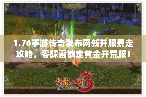 1.76手游传奇发布网新开服暴走攻略,零踩雷锁定黄金开荒服! 1.76手游传奇发布网新开服暴走攻略,零踩雷锁定黄金开荒服!