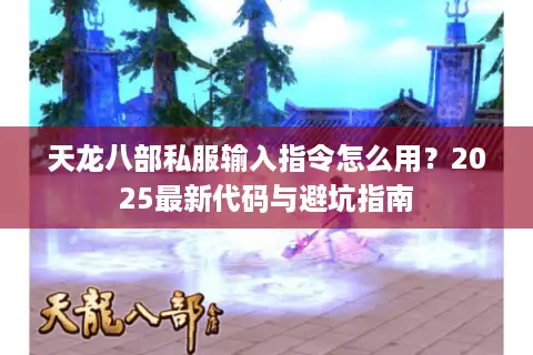 天龙八部私服输入指令怎么用？2025最新代码与避坑指南