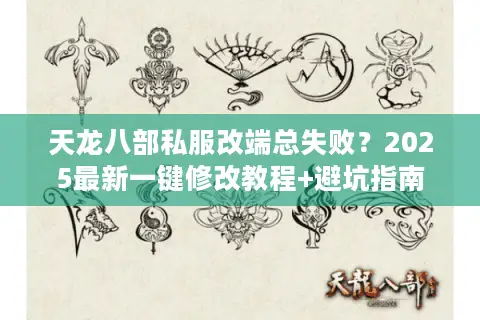 天龙八部私服改端总失败？2025最新一键修改教程+避坑指南