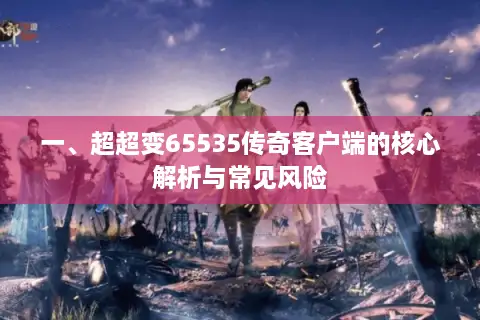 一、超超变65535传奇客户端的核心解析与常见风险