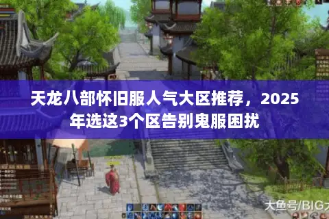 天龙八部怀旧服人气大区推荐,2025年选这3个区告别鬼服困扰 天龙八部怀旧服人气大区推荐,2025年选这3个区告别鬼服困扰