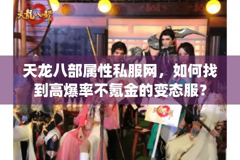 天龙八部属性私服网,如何找到高爆率不氪金的变态服? 天龙八部属性私服网,如何找到高爆率不氪金的变态服?