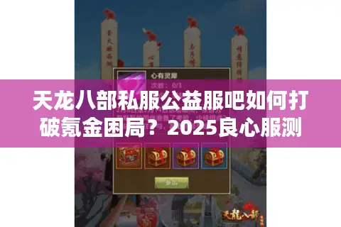 天龙八部私服公益服吧如何打破氪金困局？2025良心服测评