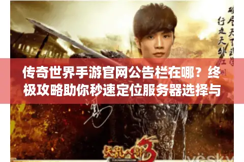 传奇世界手游官网公告栏在哪？终极攻略助你秒速定位服务器选择与资源更新！