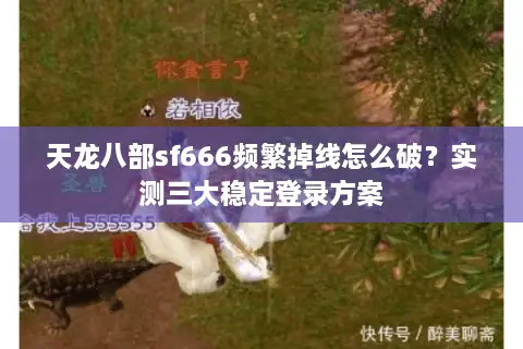 天龙八部sf666频繁掉线怎么破？实测三大稳定登录方案