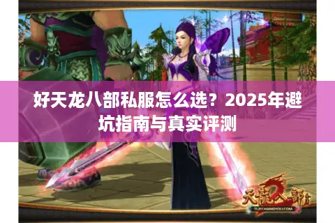 好天龙八部私服怎么选?2025年避坑指南与真实评测 好天龙八部私服怎么选?2025年避坑指南与真实评测