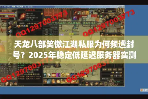 天龙八部笑傲江湖私服为何频遭封号？2025年稳定低延迟服务器实测推荐