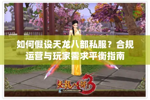 如何假设天龙八部私服?合规运营与玩家需求平衡指南 如何假设天龙八部私服?合规运营与玩家需求平衡指南