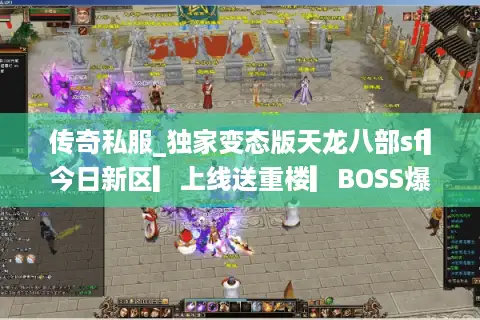 传奇私服_独家变态版天龙八部sf▎今日新区▎上线送重楼▎BOSS爆真充▎百人在线激情