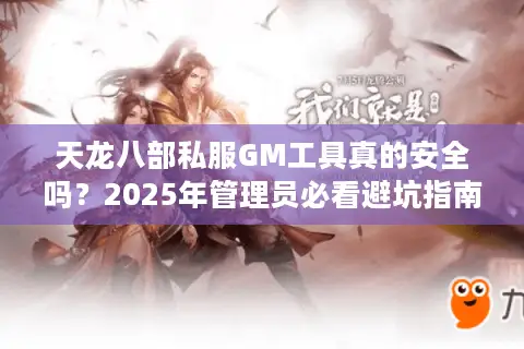 天龙八部私服GM工具真的安全吗？2025年管理员必看避坑指南