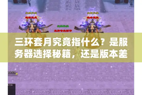 三环套月究竟指什么？是服务器选择秘籍，还是版本差异的终极答案？