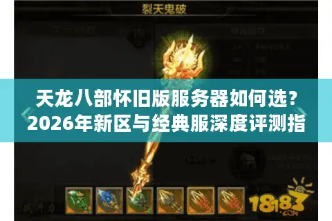 天龙八部怀旧版服务器如何选？2026年新区与经典服深度评测指南