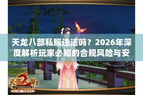 天龙八部私服违法吗？2026年深度解析玩家必知的合规风险与安全替代方案