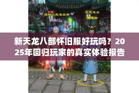 新天龙八部怀旧服好玩吗?2025年回归玩家的真实体验报告 新天龙八部怀旧服好玩吗?2025年回归玩家的真实体验报告