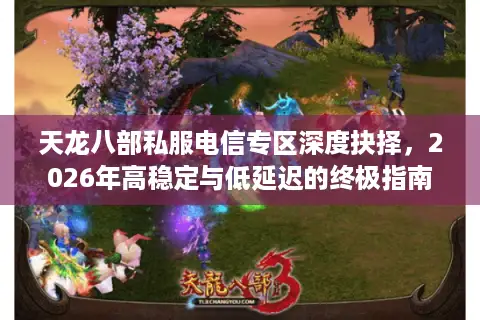 天龙八部私服电信专区深度抉择，2026年高稳定与低延迟的终极指南