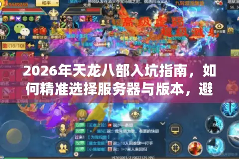 2026年天龙八部入坑指南，如何精准选择服务器与版本，避开资源陷阱？