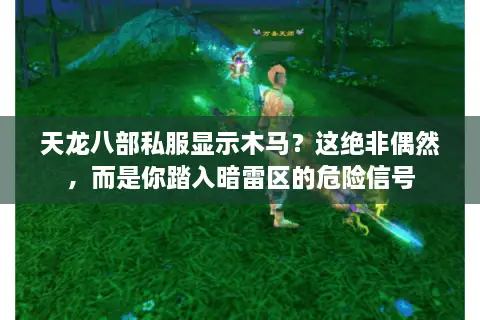 天龙八部私服显示木马？这绝非偶然，而是你踏入暗雷区的危险信号