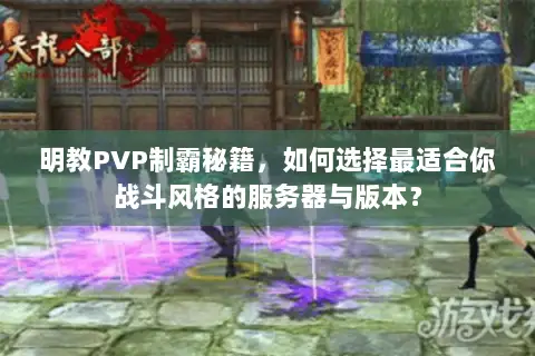 明教PVP制霸秘籍，如何选择最适合你战斗风格的服务器与版本？