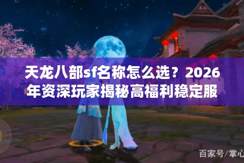 天龙八部sf名称怎么选？2026年资深玩家揭秘高福利稳定服门道