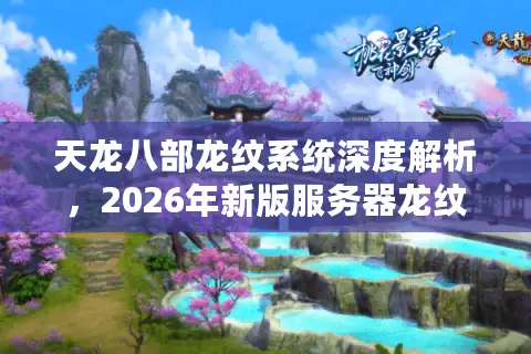 天龙八部龙纹系统深度解析，2026年新版服务器龙纹选择终极指南