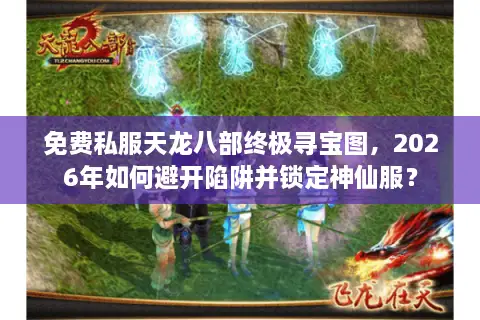 免费私服天龙八部终极寻宝图，2026年如何避开陷阱并锁定神仙服？