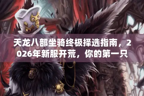 天龙八部坐骑终极择选指南，2026年新服开荒，你的第一只神驹选对了吗？