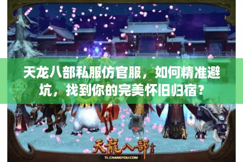 天龙八部私服仿官服，如何精准避坑，找到你的完美怀旧归宿？