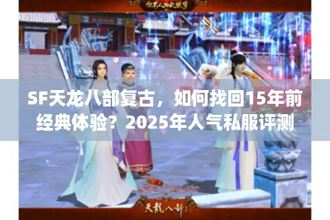 SF天龙八部复古，如何找回15年前经典体验？2025年人气私服评测