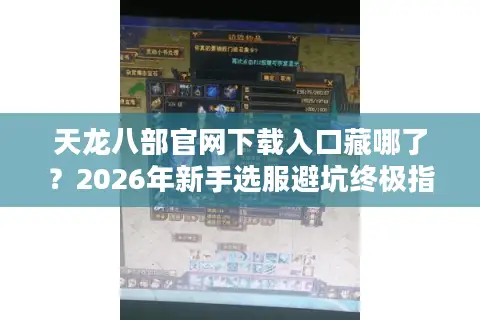天龙八部官网下载入口藏哪了？2026年新手选服避坑终极指南