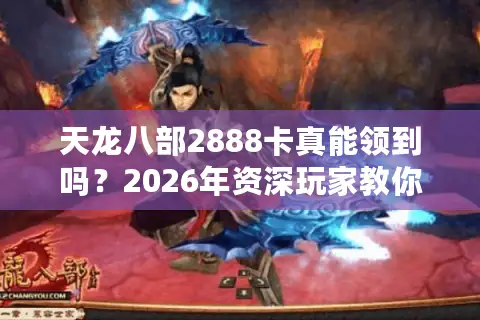 天龙八部2888卡真能领到吗？2026年资深玩家教你如何避坑选对服务器