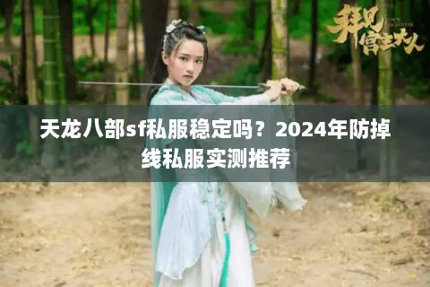 天龙八部sf私服稳定吗？2024年防掉线私服实测推荐