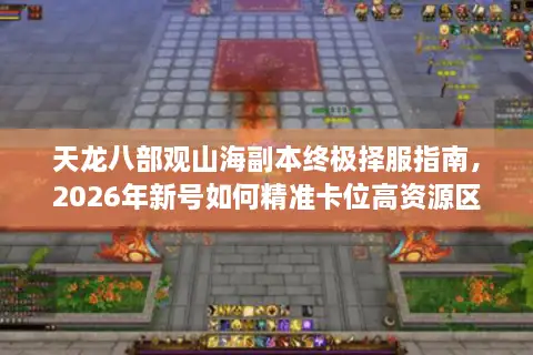 天龙八部观山海副本终极择服指南，2026年新号如何精准卡位高资源区？