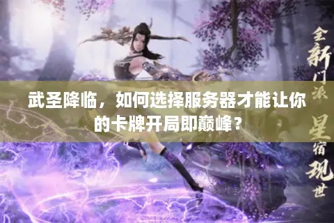 武圣降临，如何选择服务器才能让你的卡牌开局即巅峰？