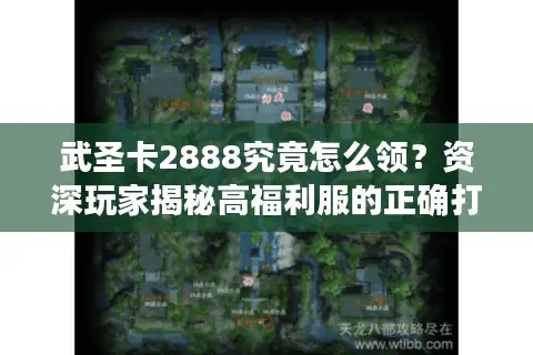 武圣卡2888究竟怎么领？资深玩家揭秘高福利服的正确打开方式