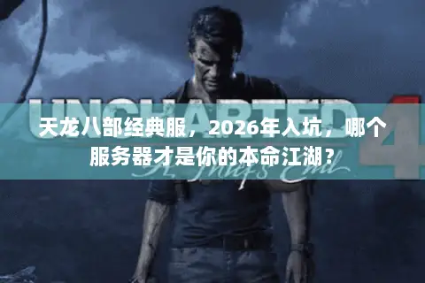 天龙八部经典服，2026年入坑，哪个服务器才是你的本命江湖？