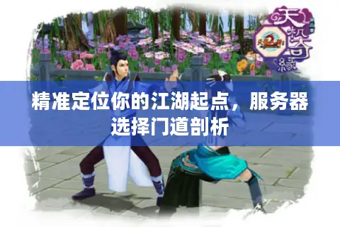 精准定位你的江湖起点，服务器选择门道剖析