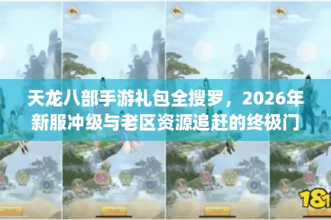天龙八部手游礼包全搜罗，2026年新服冲级与老区资源追赶的终极门道