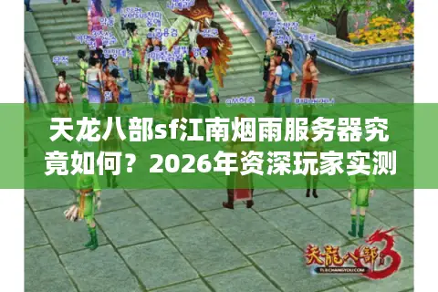 天龙八部sf江南烟雨服务器究竟如何？2026年资深玩家实测与避坑指南