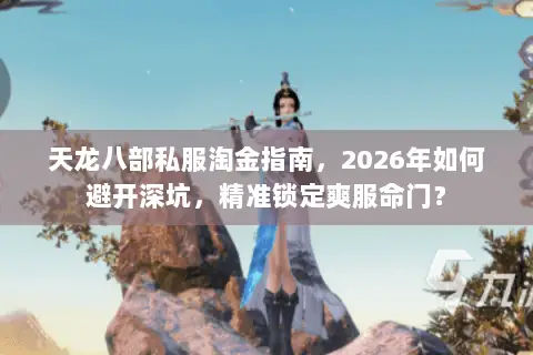 天龙八部私服淘金指南，2026年如何避开深坑，精准锁定爽服命门？