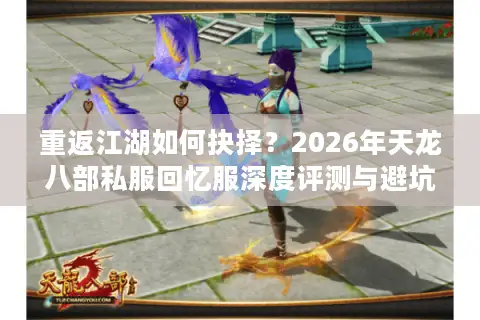 重返江湖如何抉择？2026年天龙八部私服回忆服深度评测与避坑指南