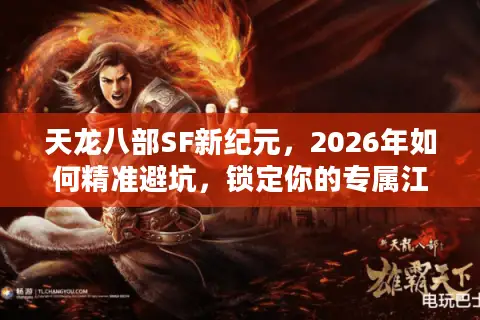 天龙八部SF新纪元，2026年如何精准避坑，锁定你的专属江湖？