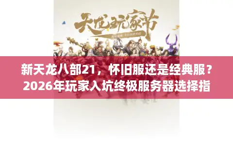 新天龙八部21，怀旧服还是经典服？2026年玩家入坑终极服务器选择指南