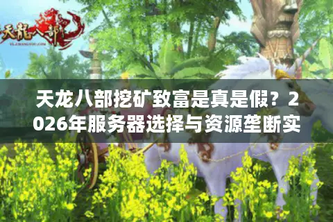 天龙八部挖矿致富是真是假？2026年服务器选择与资源垄断实战门道