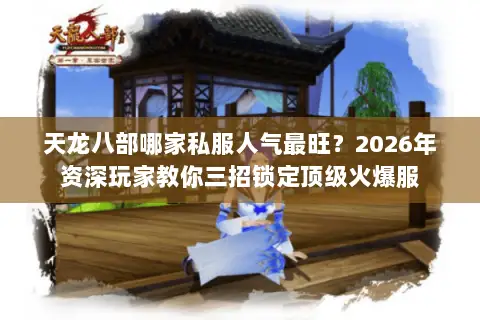天龙八部哪家私服人气最旺？2026年资深玩家教你三招锁定顶级火爆服