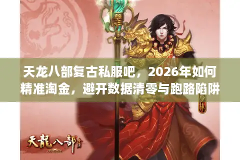天龙八部复古私服吧，2026年如何精准淘金，避开数据清零与跑路陷阱？